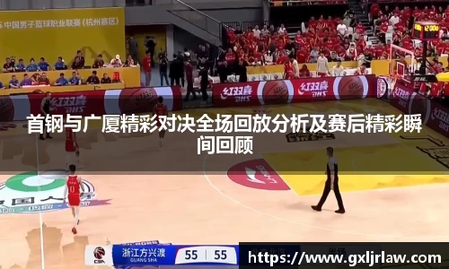 首钢与广厦精彩对决全场回放分析及赛后精彩瞬间回顾