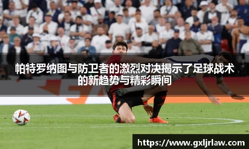 帕特罗纳图与防卫者的激烈对决揭示了足球战术的新趋势与精彩瞬间