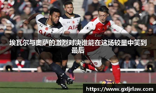 埃瓦尔与奥萨的激烈对决谁能在这场较量中笑到最后