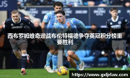 西布罗姆维奇迎战布伦特福德争夺英冠积分榜重要胜利